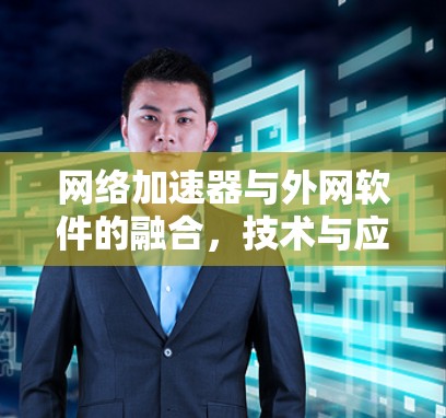 网络加速器与外网软件的融合，技术与应用的创新