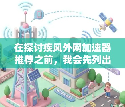在探讨疾风外网加速器推荐之前，我会先列出现有常用的选择，并逐一分析它们的优缺点和适用场景。以下是详细的分析和推荐