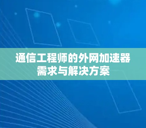 通信工程师的外网加速器需求与解决方案