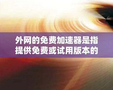 外网的免费加速器是指提供免费或试用版本的云服务器、虚拟云环境等服务，这些平台通常支持基于Web服务器的云服务。以下是一些常见的免费资源