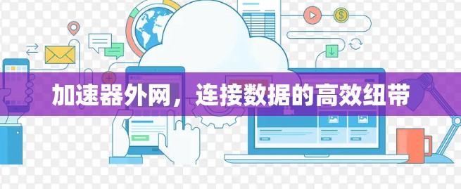 加速器外网,连接数据的高效纽带 加速器外网,连接数据的高效纽带