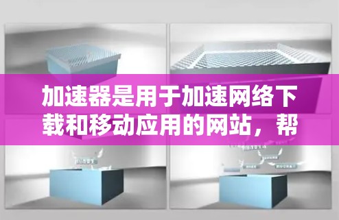 加速器是用于加速网络下载和移动应用的网站，帮助用户更快地获取所需内容。如果你正在寻找加速器，以下是一些推荐的国外加速器网站，涵盖了多种类型的加速器和不同的需求