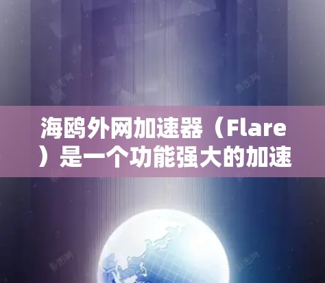 海鸥外网加速器（Flare）是一个功能强大的加速工具，旨在提升网页加载速度。以下是详细的使用指南和注意事项