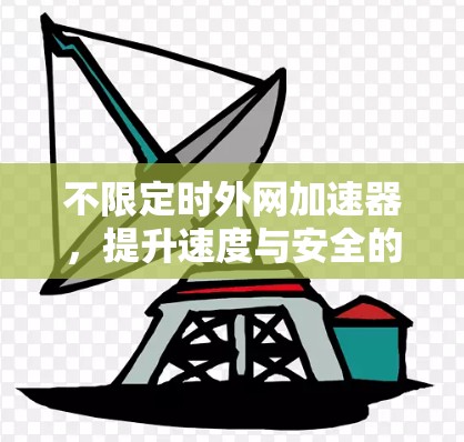 不限定时外网加速器，提升速度与安全的双重保障