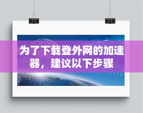 为了下载登外网的加速器，建议以下步骤