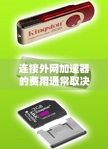 连接外网加速器的费用通常取决于多种因素，包括加速器的类型、功能和使用频率。以下是一些常见的费用情况