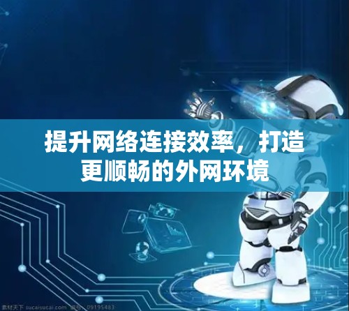 提升网络连接效率，打造更顺畅的外网环境
