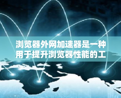 浏览器外网加速器是一种用于提升浏览器性能的工具,通过加速浏览器、优化网络连接和缓存管理等方法,帮助用户更好地使用浏览器,减少延迟并提升体验。以下是对该工具的详细分析 浏览器外网加速器是一种用于提升浏览器性能的工具,通过加速浏览器、优化网络连接和缓存管理等方法,帮助用户更好地使用浏览器,减少延迟并提升体验。以下是对该工具的详细分析