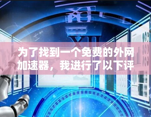 为了找到一个免费的外网加速器，我进行了以下评估和选择