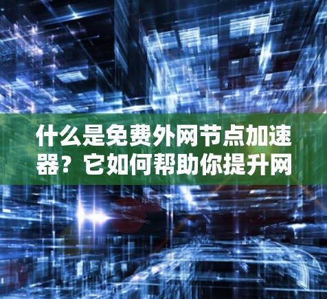 什么是免费外网节点加速器？它如何帮助你提升网络速度？