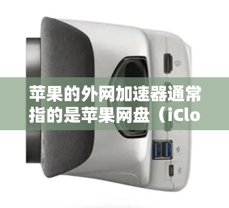 苹果的外网加速器通常指的是苹果网盘（iCloud）的功能，而不是苹果的网络加速工具。苹果网盘是一个免费的云端存储服务，支持多平台访问，用户可以通过它下载和保存文件，但苹果网盘本身并不是加速工具