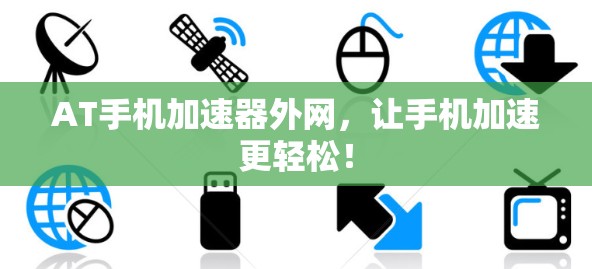 AT手机加速器外网，让手机加速更轻松！
