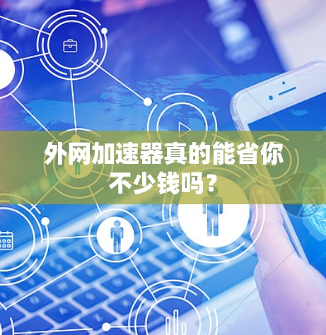 外网加速器真的能省你不少钱吗？