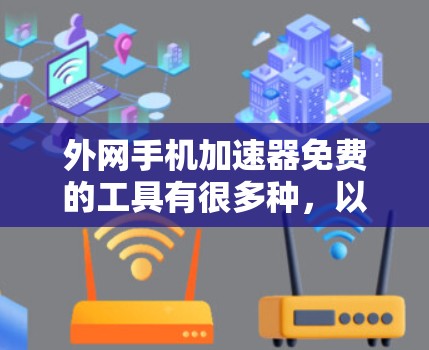 外网手机加速器免费的工具有很多种，以下是一些常见的免费选项，它们可以根据你的需求选择合适的工具