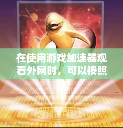 在使用游戏加速器观看外网时，可以按照以下步骤进行