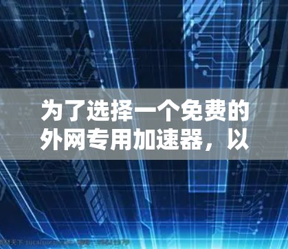 为了选择一个免费的外网专用加速器，以下是一个清晰的指南