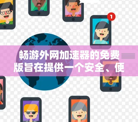 畅游外网加速器的免费版旨在提供一个安全、便捷的网络加速工具,供用户下载和使用国外网站或应用。以下是其主要功能和限制 畅游外网加速器的免费版旨在提供一个安全、便捷的网络加速工具,供用户下载和使用国外网站或应用。以下是其主要功能和限制