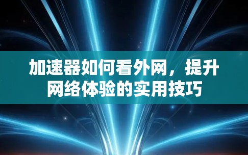 加速器如何看外网,提升网络体验的实用技巧 加速器如何看外网,提升网络体验的实用技巧