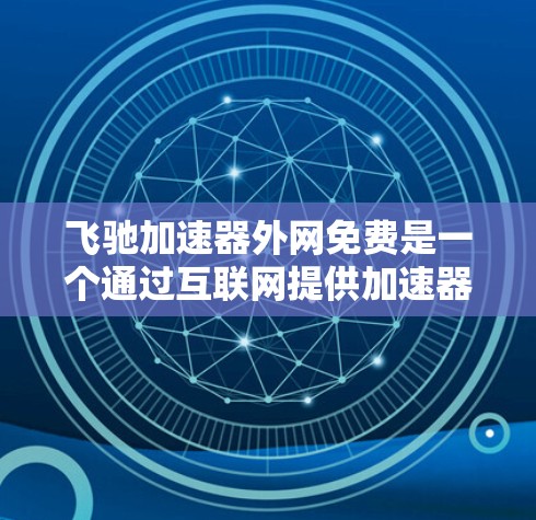 飞驰加速器外网免费是一个通过互联网提供加速器功能的工具,用户可以在手机上下载并使用。以下是其详细信息 飞驰加速器外网免费是一个通过互联网提供加速器功能的工具,用户可以在手机上下载并使用。以下是其详细信息