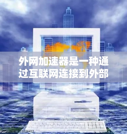 外网加速器是一种通过互联网连接到外部服务器的数据处理工具,有助于提升网页加载速度。以下是关于外网加速器的详细信息 外网加速器是一种通过互联网连接到外部服务器的数据处理工具,有助于提升网页加载速度。以下是关于外网加速器的详细信息