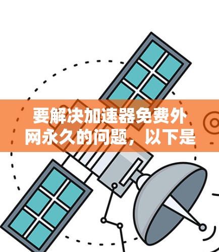 要解决加速器免费外网永久的问题，以下是一些关键步骤和考虑因素