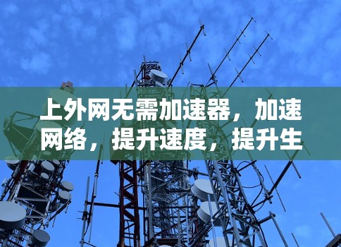 上外网无需加速器,加速网络,提升速度,提升生活! 上外网无需加速器,加速网络,提升速度,提升生活!