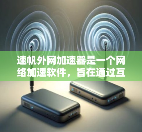 速帆外网加速器是一个网络加速软件，旨在通过互联网将用户连接到更快的网络。以下是对该工具的详细介绍