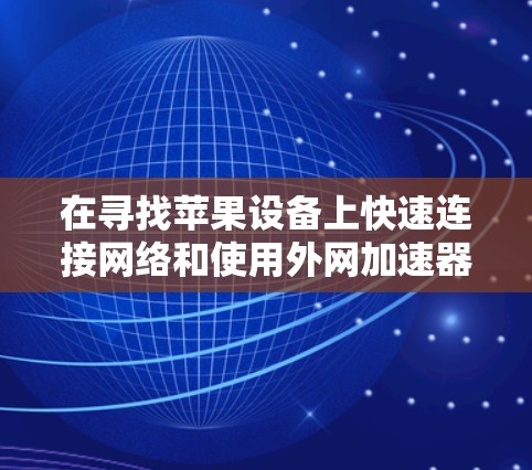 在寻找苹果设备上快速连接网络和使用外网加速器时，以下是一些推荐的工具和方法