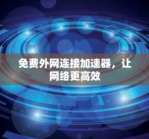 免费外网连接加速器，让网络更高效