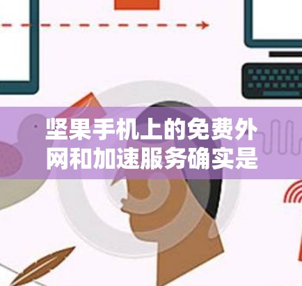 坚果手机上的免费外网和加速服务确实是一个方便的选项，但需要谨慎操作，确保设备和网络条件良好。以下是对这些服务的详细介绍