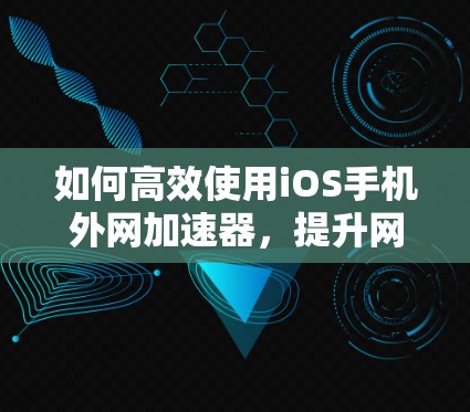 如何高效使用iOS手机外网加速器，提升网络体验