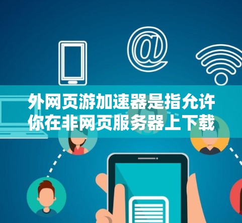 外网页游加速器是指允许你在非网页服务器上下载、上传和运行网页游戏的工具。这些工具通常提供云存储、游戏资源下载、加速下载功能以及多设备支持。以下是几个常见的外网页游加速器推荐 外网页游加速器是指允许你在非网页服务器上下载、上传和运行网页游戏的工具。这些工具通常提供云存储、游戏资源下载、加速下载功能以及多设备支持。以下是几个常见的外网页游加速器推荐
