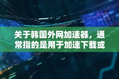 关于韩国外网加速器,通常指的是用于加速下载或VPN的工具。以下是一些推荐的韩国相关的加速器和VPN服务,供您参考 关于韩国外网加速器,通常指的是用于加速下载或VPN的工具。以下是一些推荐的韩国相关的加速器和VPN服务,供您参考