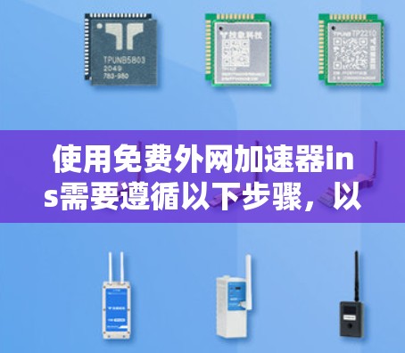 使用免费外网加速器ins需要遵循以下步骤,以确保网络连接快速且安全 使用免费外网加速器ins需要遵循以下步骤,以确保网络连接快速且安全