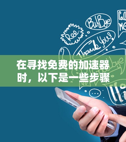在寻找免费的加速器时，以下是一些步骤性的建议