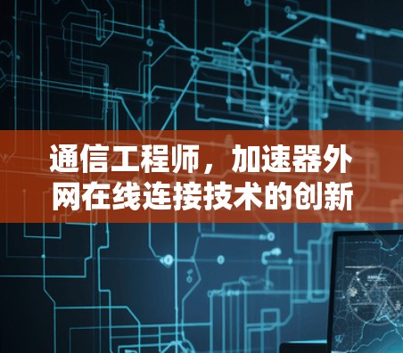 通信工程师，加速器外网在线连接技术的创新与应用