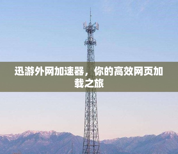迅游外网加速器，你的高效网页加载之旅