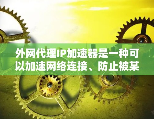 外网代理IP加速器是一种可以加速网络连接、防止被某些网站拒绝连接的工具。以下是一些步骤和建议，帮助你使用外网代理IP加速器