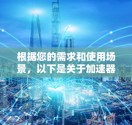 根据您的需求和使用场景，以下是关于加速器免费版的总结