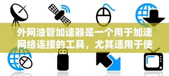 外网油管加速器是一个用于加速网络连接的工具,尤其适用于使用外部网卡的情况。由于已经免费,以下是一个详细且系统化的使用指南 外网油管加速器是一个用于加速网络连接的工具,尤其适用于使用外部网卡的情况。由于已经免费,以下是一个详细且系统化的使用指南