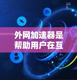 外网加速器是帮助用户在互联网上更快、更稳定的访问内容的工具。以下是一些免费的推荐，涵盖了多种使用场景和功能