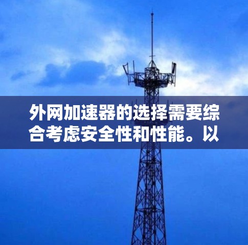 外网加速器的选择需要综合考虑安全性和性能。以下是一些可靠的选择