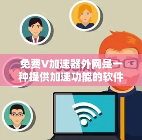 免费V加速器外网是一种提供加速功能的软件或工具，通常需要特定的软件包或付费使用。以下是对该问题的详细解答