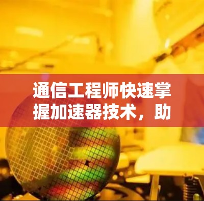 通信工程师快速掌握加速器技术,助力外网连接便捷高效 通信工程师快速掌握加速器技术,助力外网连接便捷高效
