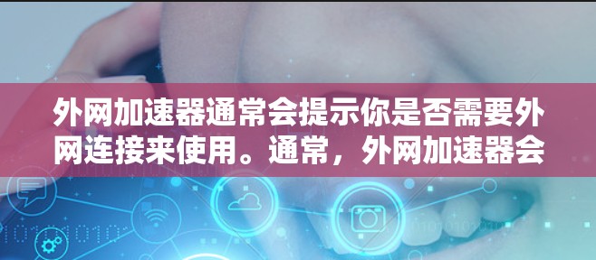 外网加速器通常会提示你是否需要外网连接来使用。通常，外网加速器会显示外网提示，因为它们会检测你的网络连接情况。以下是一些可能的情况和解决方法