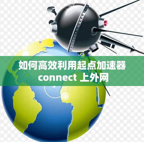 如何高效利用起点加速器 connect 上外网