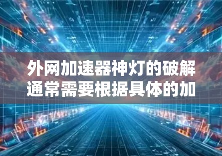 外网加速器神灯的破解通常需要根据具体的加速软件和需求来调整。以下是一些常见的解决方法