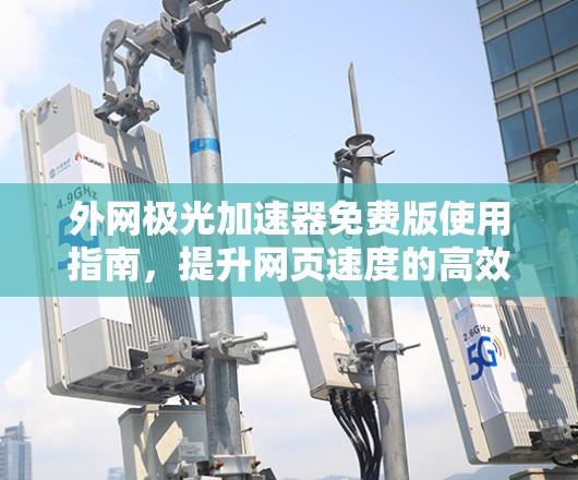 外网极光加速器免费版使用指南，提升网页速度的高效选择