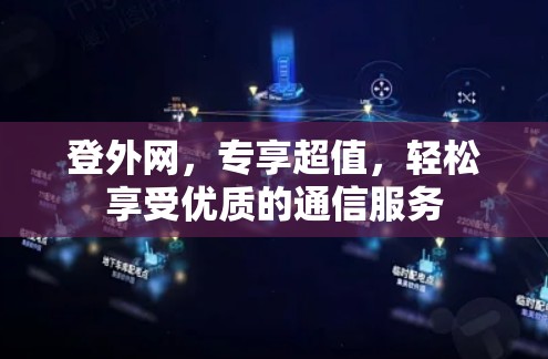 登外网,专享超值,轻松享受优质的通信服务 登外网,专享超值,轻松享受优质的通信服务