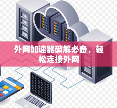 外网加速器破解必备，轻松连接外网